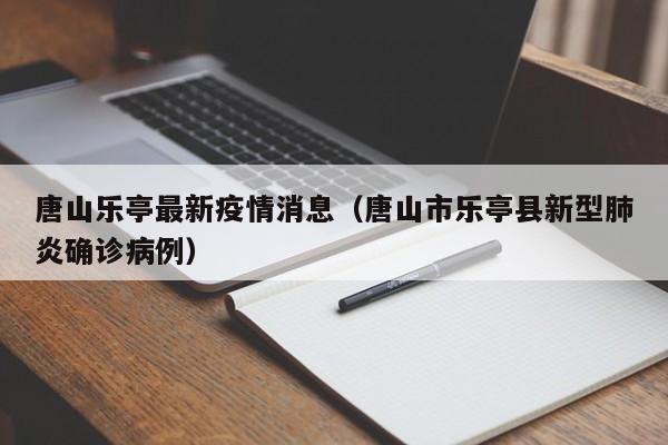 唐山乐亭最新疫情消息（唐山市乐亭县新型肺炎确诊病例）