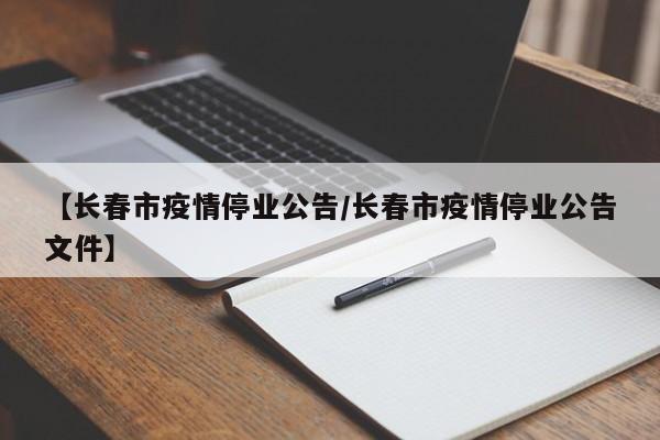 【长春市疫情停业公告/长春市疫情停业公告文件】