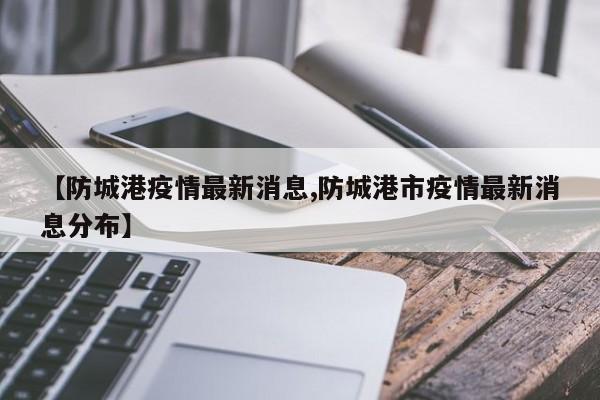 【防城港疫情最新消息,防城港市疫情最新消息分布】
