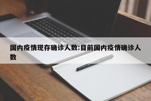 国内疫情现存确诊人数:目前国内疫情确诊人数