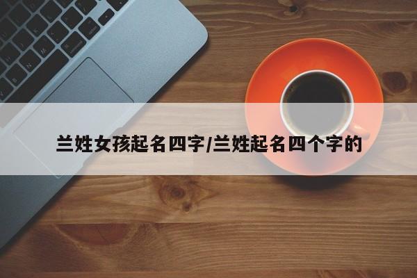 兰姓女孩起名四字/兰姓起名四个字的