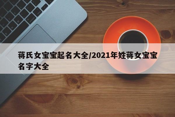 蒋氏女宝宝起名大全/2021年姓蒋女宝宝名字大全